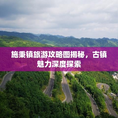 施秉鎮(zhèn)旅游攻略圖揭秘，古鎮(zhèn)魅力深度探索